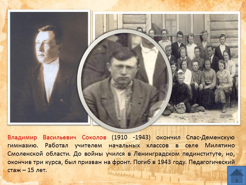 Владимир Васильевич Соколов (1910 -1943) окончил Спас-Деменскую гимназию. Работал учителем начальных классов в селе Владимир Васильевич Соколов (1910 -1943) окончил Спас-Деменскую гимназию. Работал учителем начальных классов в селе